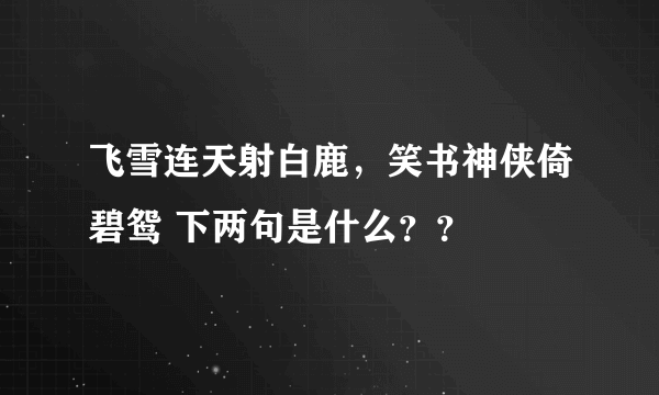 飞雪连天射白鹿，笑书神侠倚碧鸳 下两句是什么？？