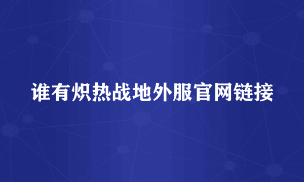 谁有炽热战地外服官网链接