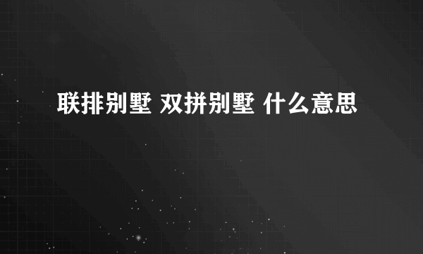 联排别墅 双拼别墅 什么意思