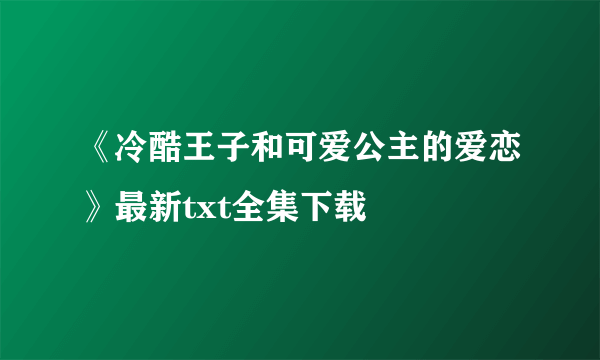 《冷酷王子和可爱公主的爱恋》最新txt全集下载