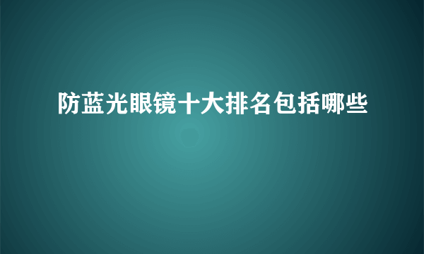 防蓝光眼镜十大排名包括哪些