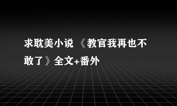 求耽美小说 《教官我再也不敢了》全文+番外