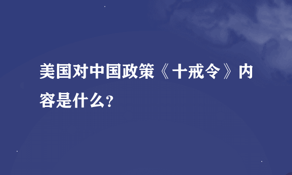 美国对中国政策《十戒令》内容是什么？