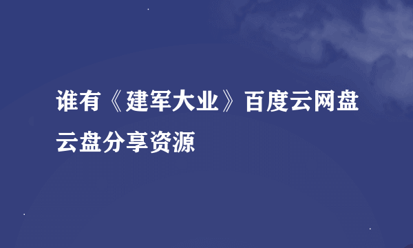 谁有《建军大业》百度云网盘云盘分享资源