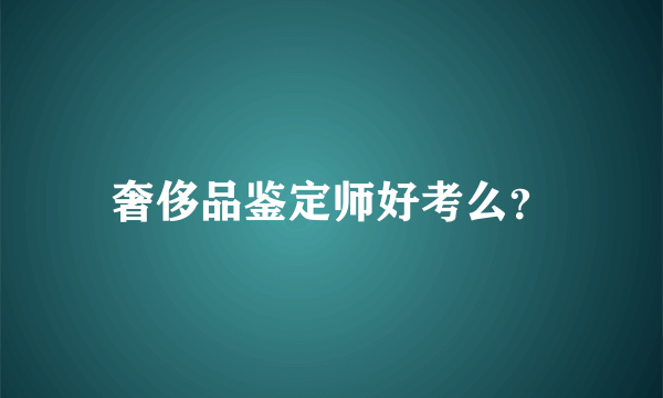 奢侈品鉴定师好考么？