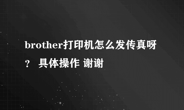 brother打印机怎么发传真呀？ 具体操作 谢谢
