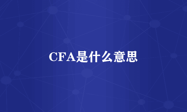 CFA是什么意思