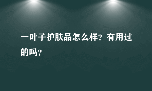 一叶子护肤品怎么样？有用过的吗？