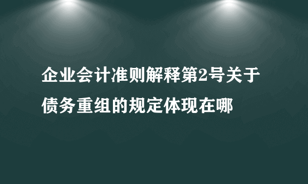 企业会计准则解释第2号关于债务重组的规定体现在哪