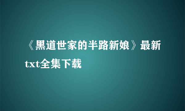 《黑道世家的半路新娘》最新txt全集下载