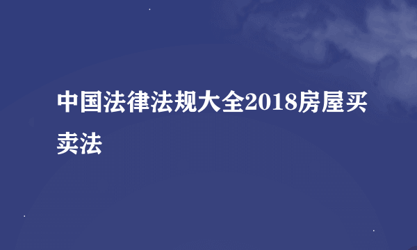 中国法律法规大全2018房屋买卖法
