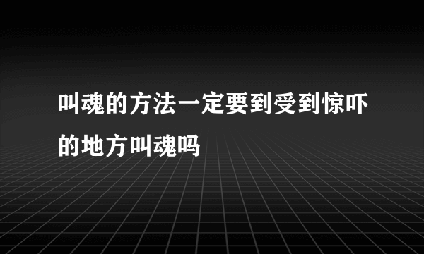 叫魂的方法一定要到受到惊吓的地方叫魂吗