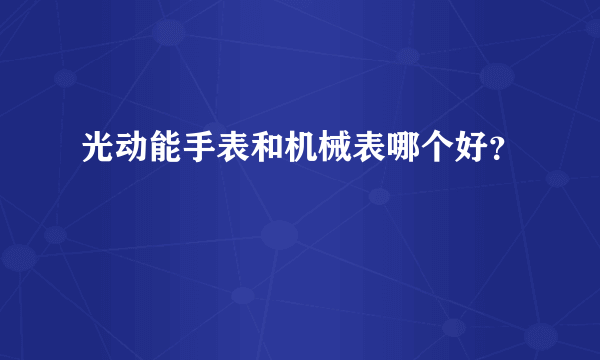 光动能手表和机械表哪个好？