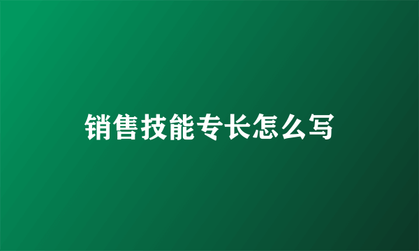 销售技能专长怎么写