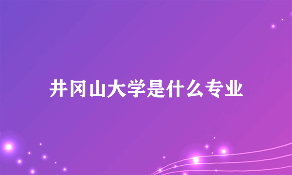 井冈山大学是什么专业
