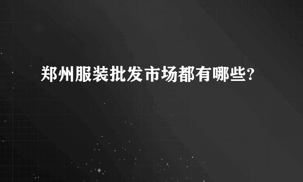 郑州服装批发市场都有哪些?