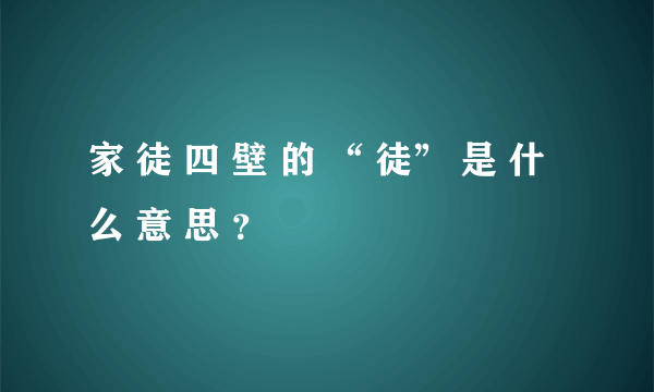 家 徒 四 壁 的 “ 徒” 是 什 么 意 思 ？
