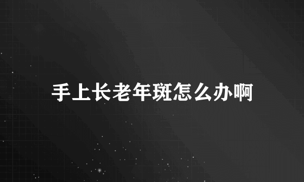 手上长老年斑怎么办啊