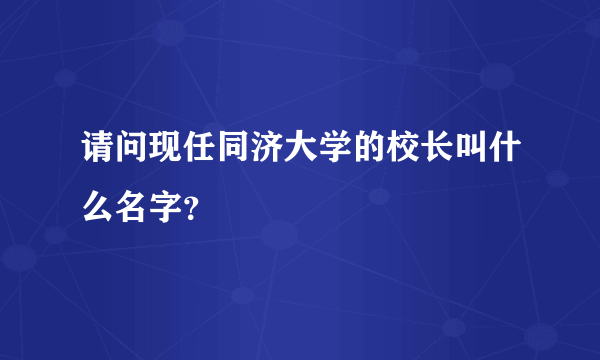 请问现任同济大学的校长叫什么名字？