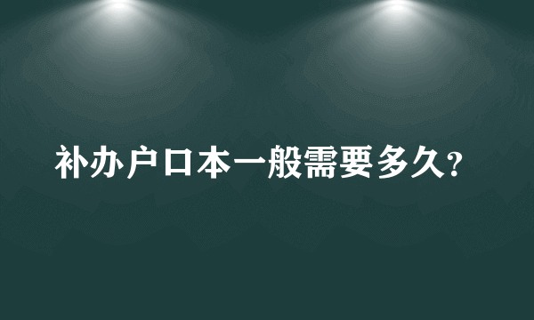 补办户口本一般需要多久？
