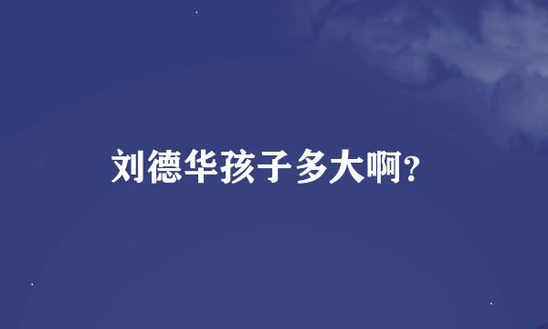 刘德华孩子多大啊？