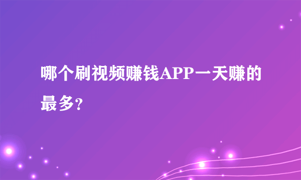 哪个刷视频赚钱APP一天赚的最多？