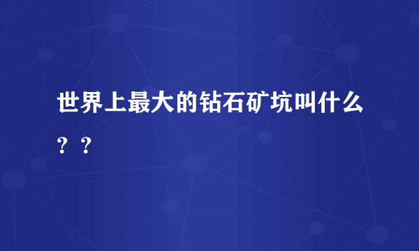 世界上最大的钻石矿坑叫什么？？