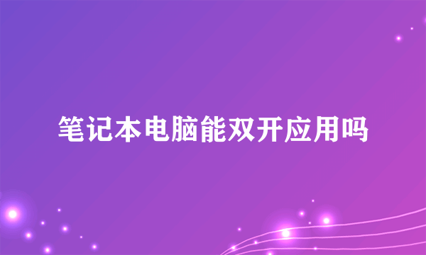 笔记本电脑能双开应用吗