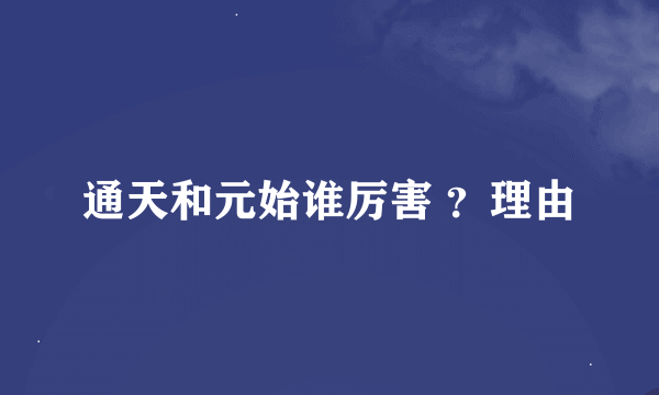 通天和元始谁厉害 ？理由