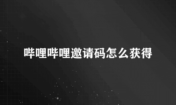 哔哩哔哩邀请码怎么获得