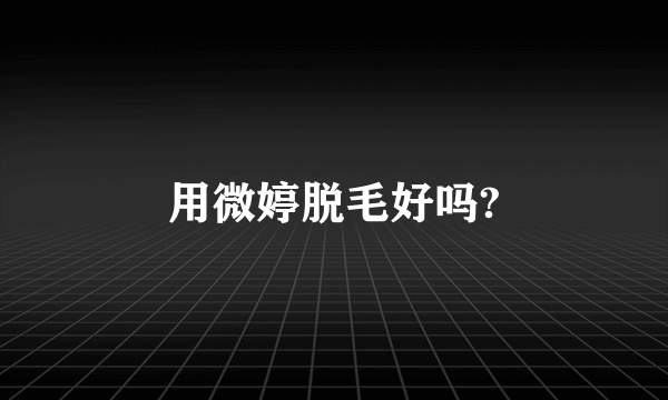 用微婷脱毛好吗?