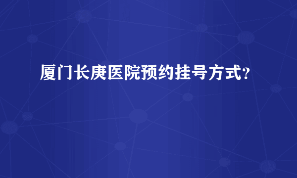 厦门长庚医院预约挂号方式？