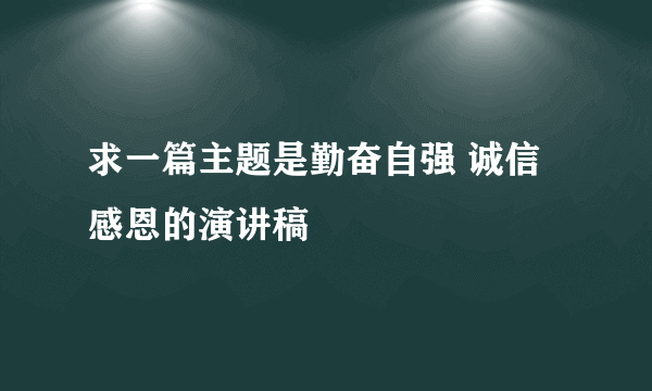 求一篇主题是勤奋自强 诚信感恩的演讲稿
