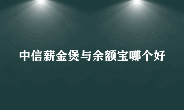 中信薪金煲与余额宝哪个好