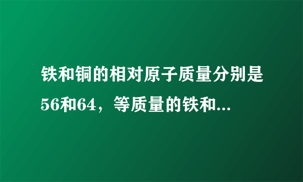 铁和铜的相对原子质量分别是56和64，等质量的铁和铜中，哪个原子含量更高