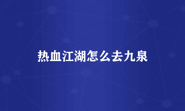 热血江湖怎么去九泉