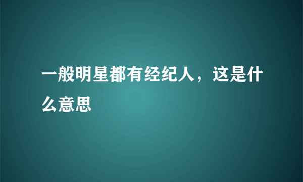 一般明星都有经纪人，这是什么意思