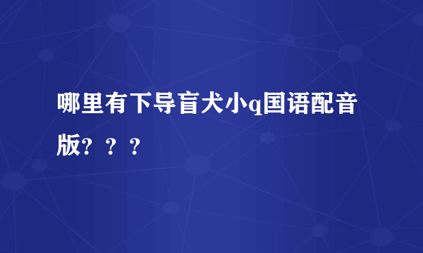 哪里有下导盲犬小q国语配音版？？？