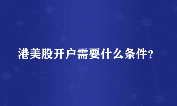 港美股开户需要什么条件？