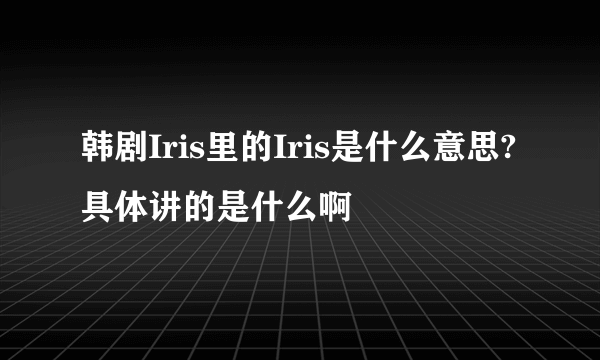 韩剧Iris里的Iris是什么意思?具体讲的是什么啊