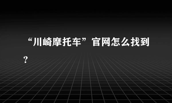“川崎摩托车”官网怎么找到？