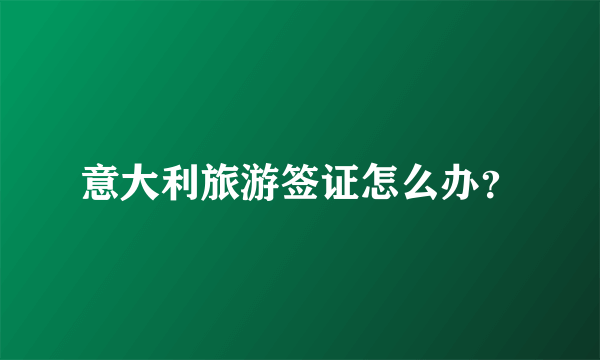 意大利旅游签证怎么办？