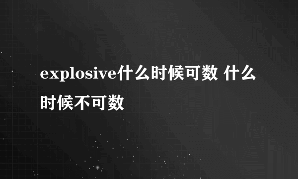 explosive什么时候可数 什么时候不可数
