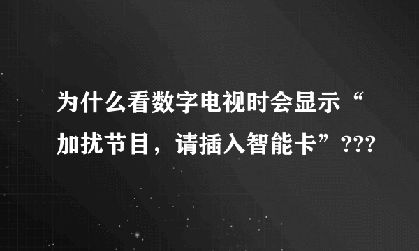 为什么看数字电视时会显示“加扰节目，请插入智能卡”???