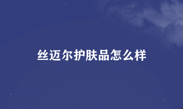 丝迈尔护肤品怎么样
