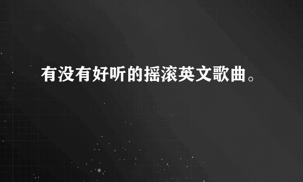 有没有好听的摇滚英文歌曲。