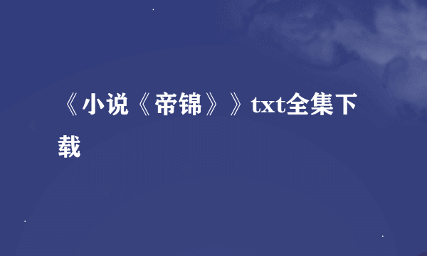 《小说《帝锦》》txt全集下载