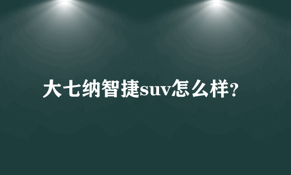 大七纳智捷suv怎么样？