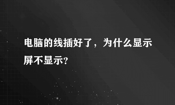 电脑的线插好了，为什么显示屏不显示？