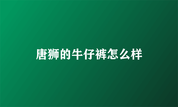 唐狮的牛仔裤怎么样